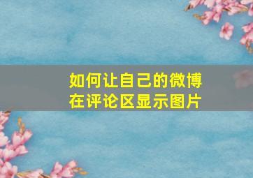 如何让自己的微博在评论区显示图片