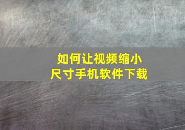 如何让视频缩小尺寸手机软件下载