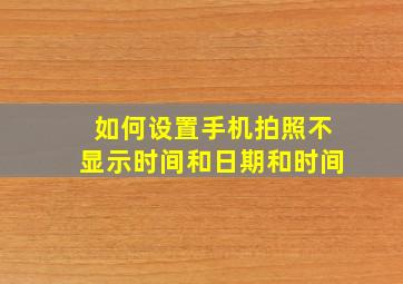 如何设置手机拍照不显示时间和日期和时间