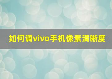 如何调vivo手机像素清晰度