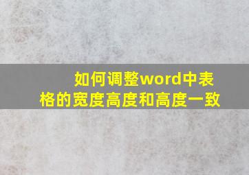 如何调整word中表格的宽度高度和高度一致