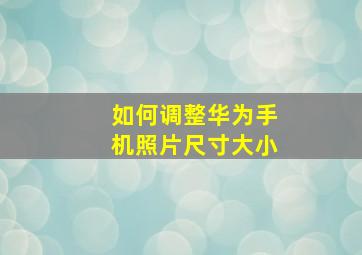 如何调整华为手机照片尺寸大小