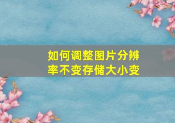 如何调整图片分辨率不变存储大小变