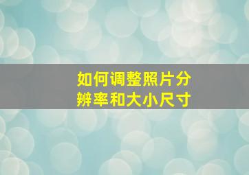 如何调整照片分辨率和大小尺寸