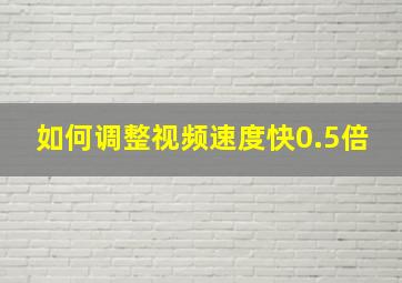 如何调整视频速度快0.5倍