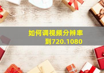 如何调视频分辨率到720.1080