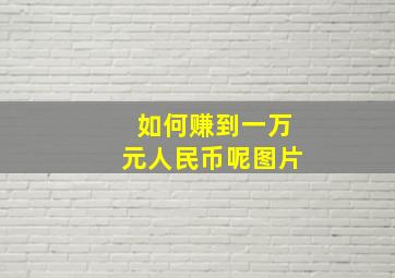 如何赚到一万元人民币呢图片