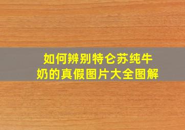 如何辨别特仑苏纯牛奶的真假图片大全图解