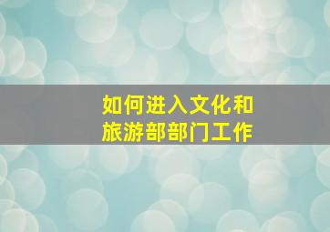 如何进入文化和旅游部部门工作