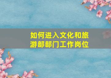 如何进入文化和旅游部部门工作岗位