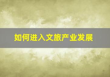 如何进入文旅产业发展