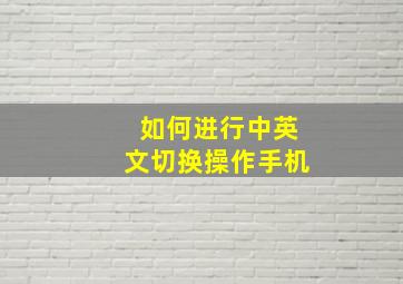 如何进行中英文切换操作手机