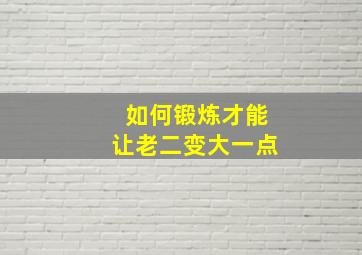 如何锻炼才能让老二变大一点