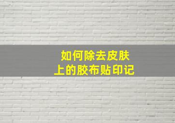 如何除去皮肤上的胶布贴印记