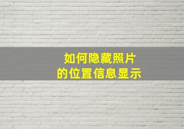 如何隐藏照片的位置信息显示