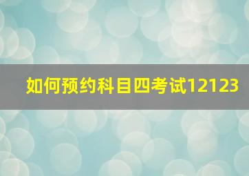 如何预约科目四考试12123