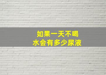 如果一天不喝水会有多少尿液