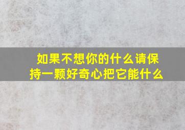 如果不想你的什么请保持一颗好奇心把它能什么