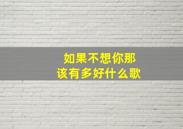 如果不想你那该有多好什么歌