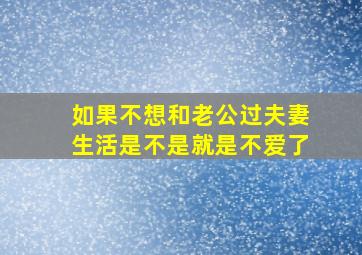 如果不想和老公过夫妻生活是不是就是不爱了