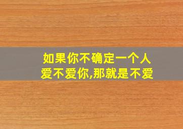 如果你不确定一个人爱不爱你,那就是不爱