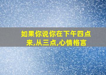 如果你说你在下午四点来,从三点,心情格言