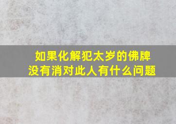 如果化解犯太岁的佛牌没有消对此人有什么问题