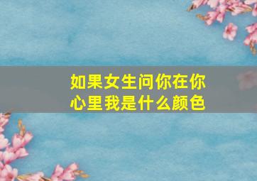 如果女生问你在你心里我是什么颜色