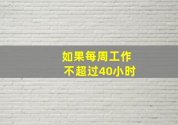 如果每周工作不超过40小时