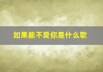 如果能不爱你是什么歌