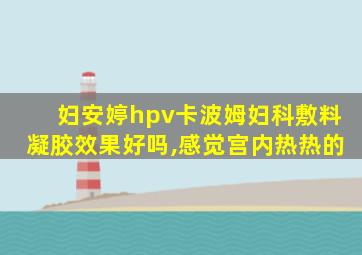 妇安婷hpv卡波姆妇科敷料凝胶效果好吗,感觉宫内热热的