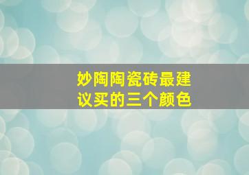 妙陶陶瓷砖最建议买的三个颜色