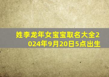 姓李龙年女宝宝取名大全2024年9月20日5点出生