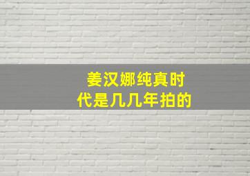 姜汉娜纯真时代是几几年拍的