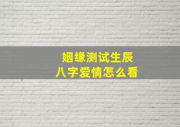 姻缘测试生辰八字爱情怎么看