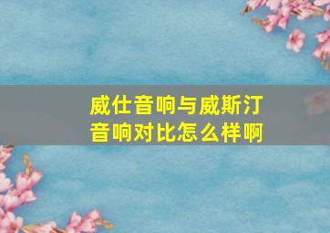 威仕音响与威斯汀音响对比怎么样啊