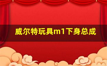 威尔特玩具m1下身总成