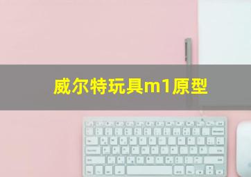 威尔特玩具m1原型