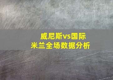 威尼斯vs国际米兰全场数据分析