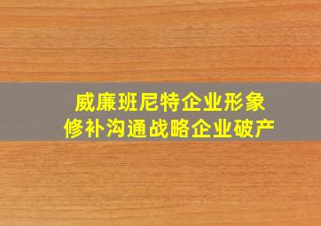 威廉班尼特企业形象修补沟通战略企业破产