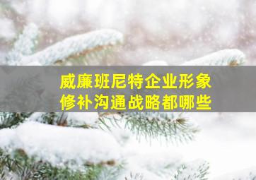 威廉班尼特企业形象修补沟通战略都哪些