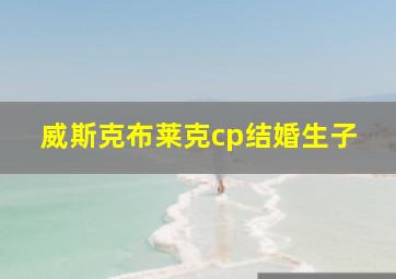 威斯克布莱克cp结婚生子