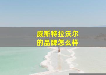 威斯特拉沃尔的品牌怎么样