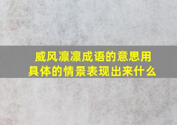 威风凛凛成语的意思用具体的情景表现出来什么