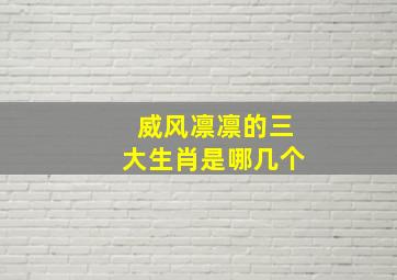 威风凛凛的三大生肖是哪几个