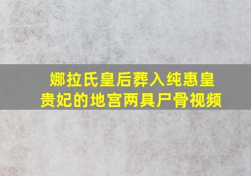 娜拉氏皇后葬入纯惠皇贵妃的地宫两具尸骨视频