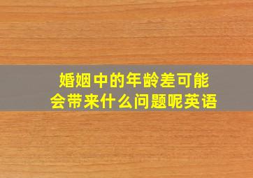 婚姻中的年龄差可能会带来什么问题呢英语