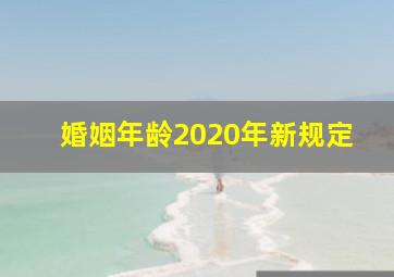 婚姻年龄2020年新规定