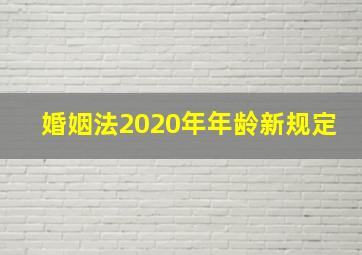 婚姻法2020年年龄新规定