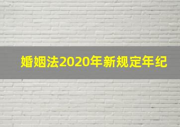 婚姻法2020年新规定年纪